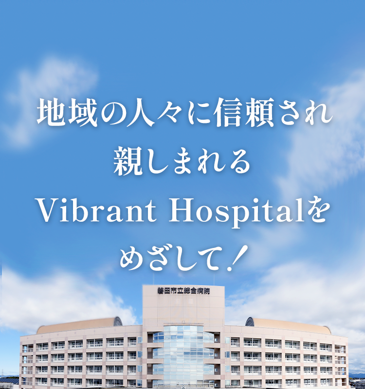 地域の人々に信頼され親しまれる Vibrant Hospitalをめざして！